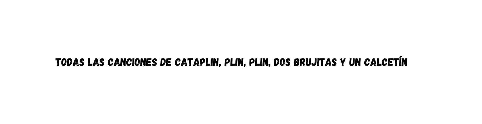 TODAS LAS CANCIONES DE CATAPLIN PLIN PLIN DOS BRUJITAS Y UN CALCETÍN